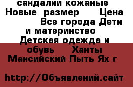 сандалии кожаные. Новые. размер 20 › Цена ­ 1 300 - Все города Дети и материнство » Детская одежда и обувь   . Ханты-Мансийский,Пыть-Ях г.